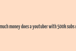 how much money does a youtuber with 500k subs make