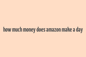 how much money does amazon make a day