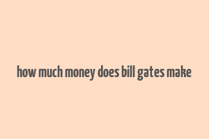 how much money does bill gates make