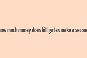 how much money does bill gates make a second