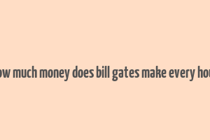 how much money does bill gates make every hour