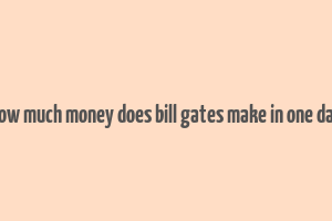 how much money does bill gates make in one day