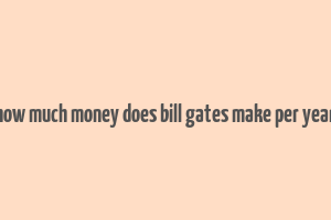 how much money does bill gates make per year