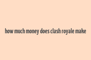 how much money does clash royale make