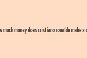 how much money does cristiano ronaldo make a day