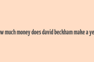 how much money does david beckham make a year