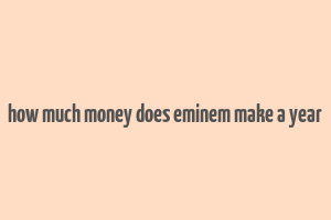 how much money does eminem make a year