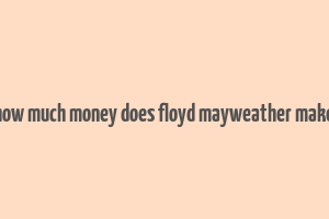 how much money does floyd mayweather make