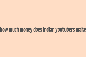 how much money does indian youtubers make