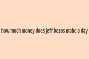 how much money does jeff bezos make a day