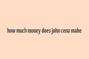 how much money does john cena make