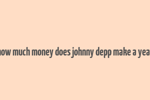 how much money does johnny depp make a year