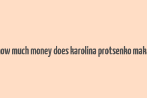 how much money does karolina protsenko make