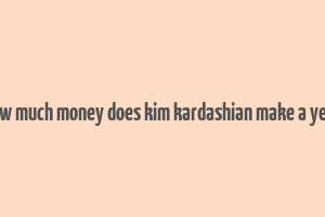 how much money does kim kardashian make a year