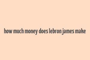 how much money does lebron james make