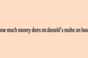 how much money does mcdonald's make an hour