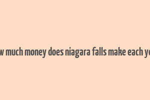 how much money does niagara falls make each year