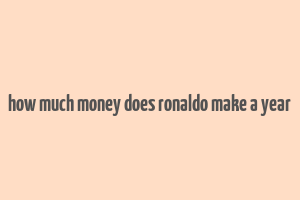 how much money does ronaldo make a year