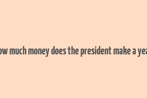 how much money does the president make a year