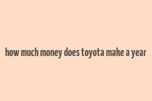 how much money does toyota make a year