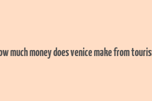 how much money does venice make from tourism