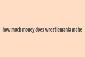 how much money does wrestlemania make