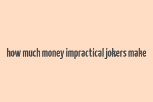 how much money impractical jokers make