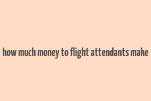 how much money to flight attendants make