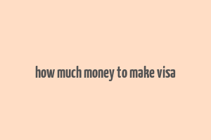 how much money to make visa