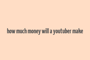 how much money will a youtuber make