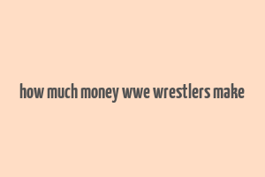 how much money wwe wrestlers make