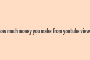 how much money you make from youtube views