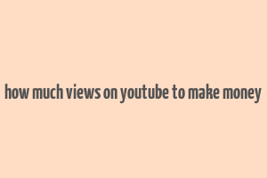 how much views on youtube to make money