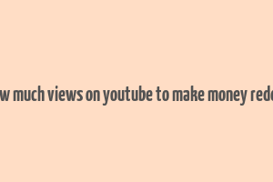 how much views on youtube to make money reddit