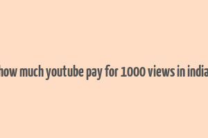 how much youtube pay for 1000 views in india