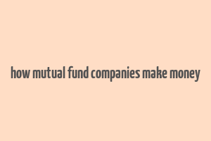 how mutual fund companies make money