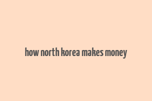 how north korea makes money