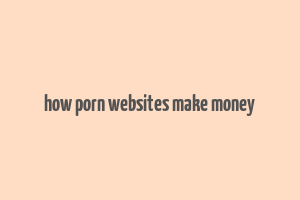 how porn websites make money