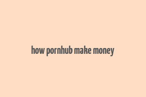 how pornhub make money