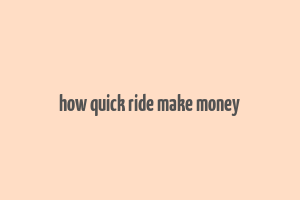 how quick ride make money