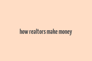 how realtors make money