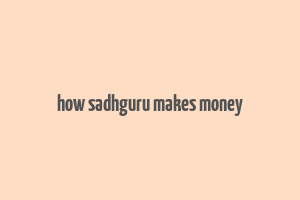 how sadhguru makes money