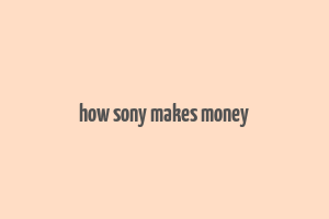 how sony makes money