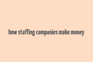 how staffing companies make money