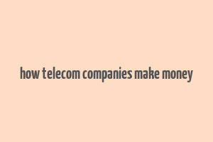 how telecom companies make money