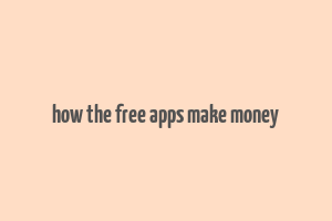 how the free apps make money