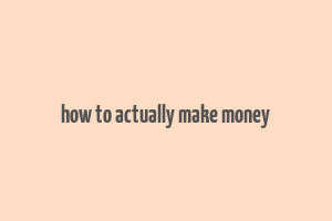 how to actually make money