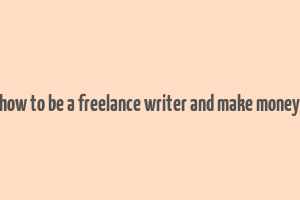 how to be a freelance writer and make money