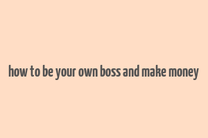 how to be your own boss and make money