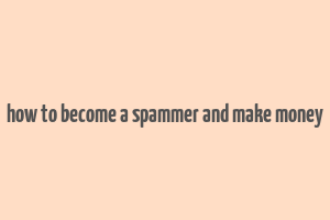 how to become a spammer and make money